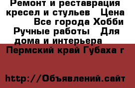 Ремонт и реставрация кресел и стульев › Цена ­ 250 - Все города Хобби. Ручные работы » Для дома и интерьера   . Пермский край,Губаха г.